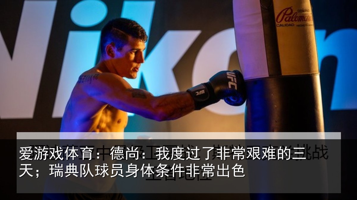 爱游戏体育：德尚：我度过了非常艰难的三天；瑞典队球员身体条件非常出色
