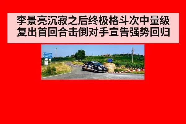 李景亮沉寂之后终极格斗次中量级复出首回合击倒对手宣告强势回归