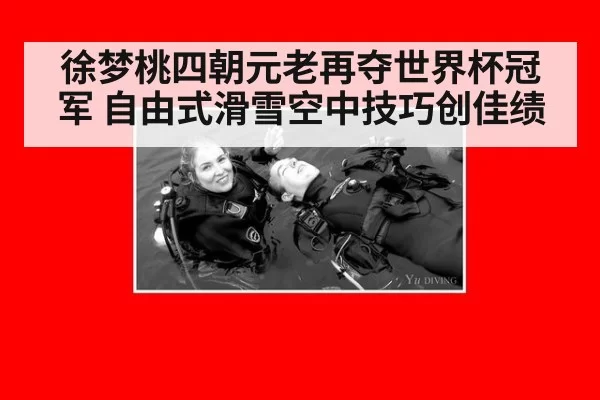 徐梦桃四朝元老再夺世界杯冠军 自由式滑雪空中技巧创佳绩