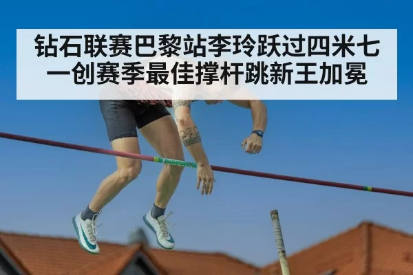 钻石联赛巴黎站李玲跃过四米七一创赛季最佳撑杆跳新王加冕
