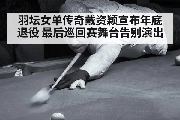 羽坛女单传奇戴资颖宣布年底退役 最后巡回赛舞台告别演出