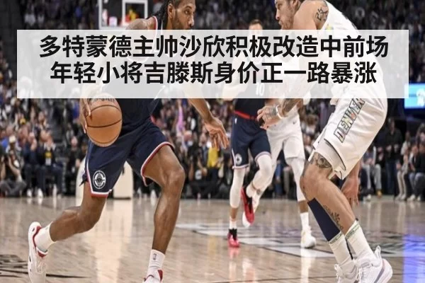 多特蒙德主帅沙欣积极改造中前场年轻小将吉滕斯身价正一路暴涨