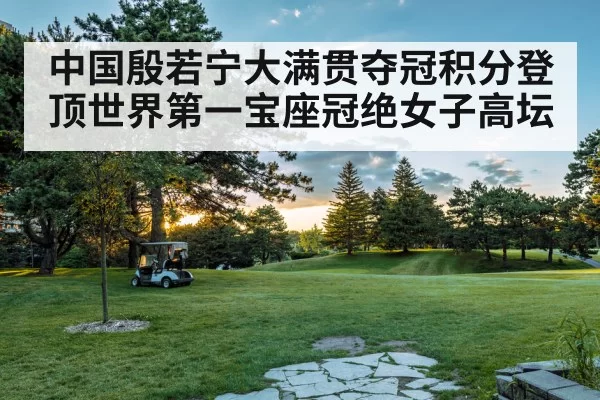 中国殷若宁大满贯夺冠积分登顶世界第一宝座冠绝女子高坛